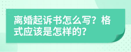 离婚起诉书怎么写？格式应该是怎样的？