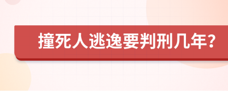 撞死人逃逸要判刑几年？