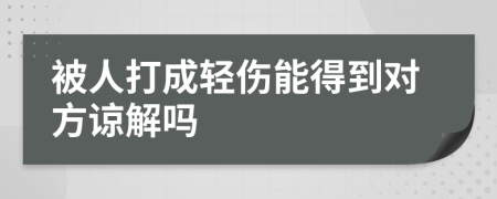 被人打成轻伤能得到对方谅解吗