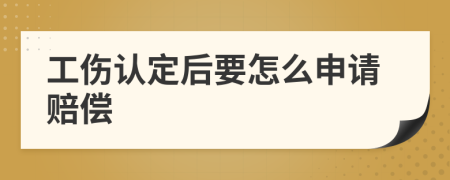 工伤认定后要怎么申请赔偿