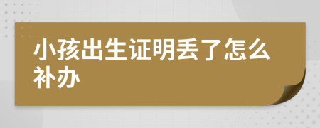 小孩出生证明丢了怎么补办
