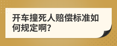 开车撞死人赔偿标准如何规定啊？
