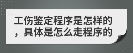 工伤鉴定程序是怎样的，具体是怎么走程序的