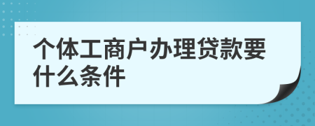 个体工商户办理贷款要什么条件