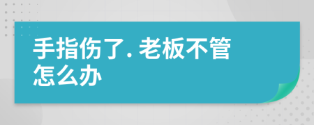 手指伤了. 老板不管怎么办