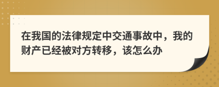 在我国的法律规定中交通事故中，我的财产已经被对方转移，该怎么办