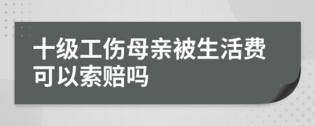 十级工伤母亲被生活费可以索赔吗