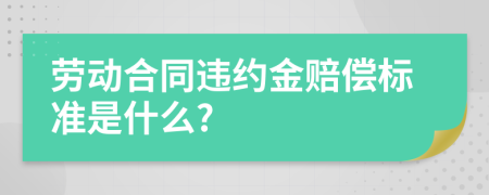 劳动合同违约金赔偿标准是什么?