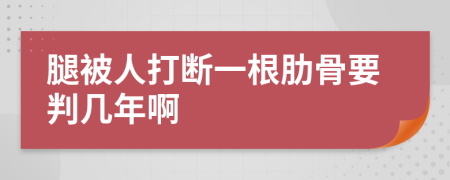 腿被人打断一根肋骨要判几年啊