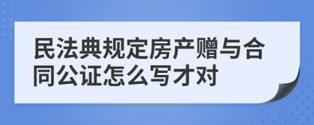 民法典规定房产赠与合同公证怎么写才对