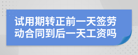 试用期转正前一天签劳动合同到后一天工资吗