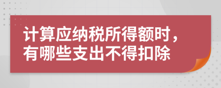 计算应纳税所得额时，有哪些支出不得扣除