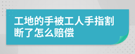 工地的手被工人手指割断了怎么赔偿