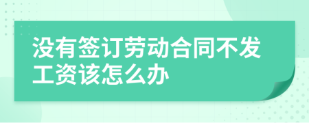 没有签订劳动合同不发工资该怎么办