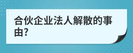 合伙企业法人解散的事由?