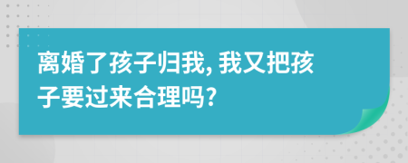 离婚了孩子归我, 我又把孩子要过来合理吗?