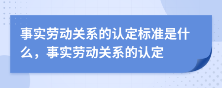 事实劳动关系的认定标准是什么，事实劳动关系的认定