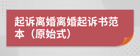 起诉离婚离婚起诉书范本（原始式）