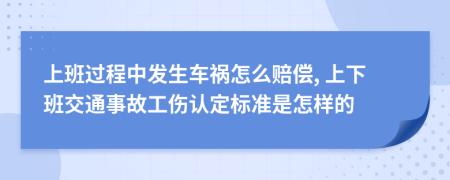 上班过程中发生车祸怎么赔偿, 上下班交通事故工伤认定标准是怎样的