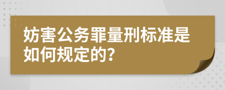 妨害公务罪量刑标准是如何规定的？