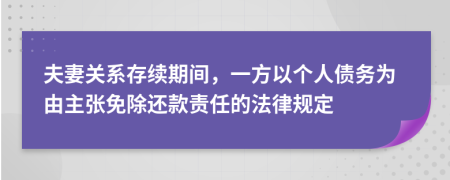 夫妻关系存续期间，一方以个人债务为由主张免除还款责任的法律规定