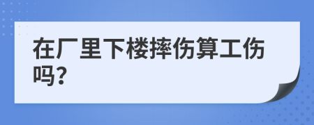 在厂里下楼摔伤算工伤吗？