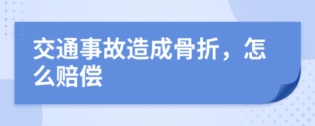 交通事故造成骨折，怎么赔偿