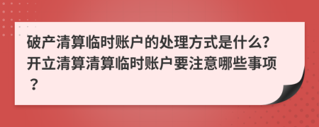 破产清算临时账户的处理方式是什么？开立清算清算临时账户要注意哪些事项？