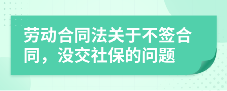 劳动合同法关于不签合同，没交社保的问题