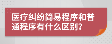 医疗纠纷简易程序和普通程序有什么区别？