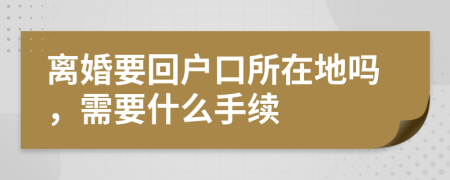 离婚要回户口所在地吗，需要什么手续