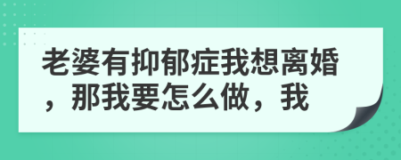 老婆有抑郁症我想离婚，那我要怎么做，我