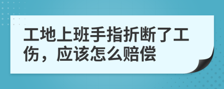 工地上班手指折断了工伤，应该怎么赔偿