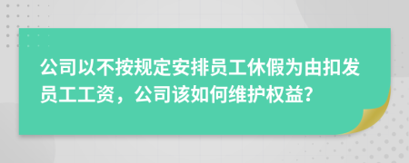 公司以不按规定安排员工休假为由扣发员工工资，公司该如何维护权益？