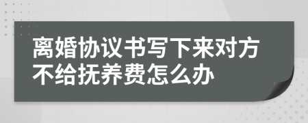 离婚协议书写下来对方不给抚养费怎么办