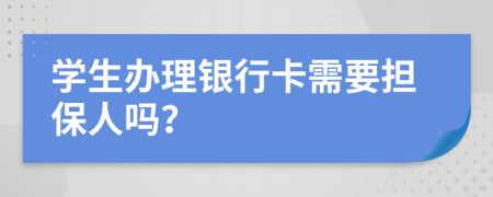 学生办理银行卡需要担保人吗？