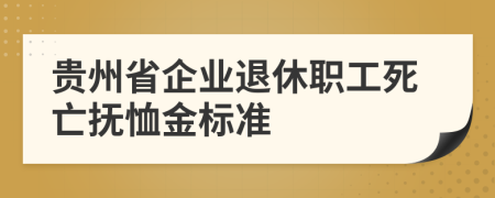贵州省企业退休职工死亡抚恤金标准