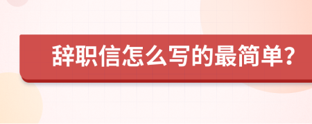 辞职信怎么写的最简单？