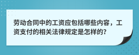 劳动合同中的工资应包括哪些内容，工资支付的相关法律规定是怎样的？