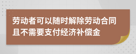 劳动者可以随时解除劳动合同且不需要支付经济补偿金