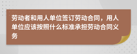 劳动者和用人单位签订劳动合同，用人单位应该按照什么标准承担劳动合同义务