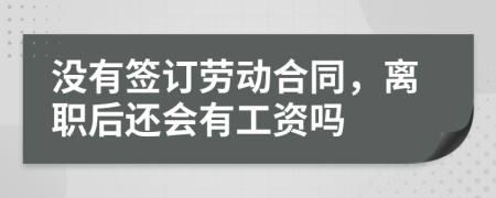没有签订劳动合同，离职后还会有工资吗