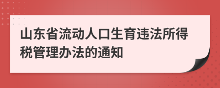 山东省流动人口生育违法所得税管理办法的通知