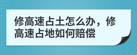 修高速占土怎么办，修高速占地如何赔偿