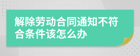 解除劳动合同通知不符合条件该怎么办