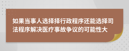 如果当事人选择择行政程序还能选择司法程序解决医疗事故争议的可能性大