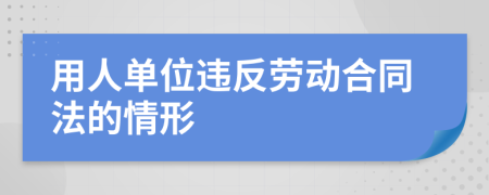 用人单位违反劳动合同法的情形