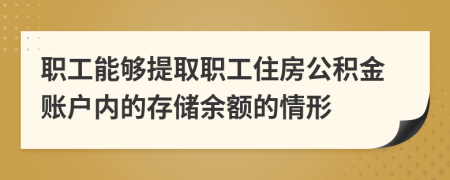 职工能够提取职工住房公积金账户内的存储余额的情形