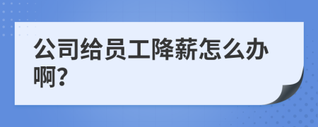 公司给员工降薪怎么办啊？