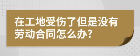 在工地受伤了但是没有劳动合同怎么办?